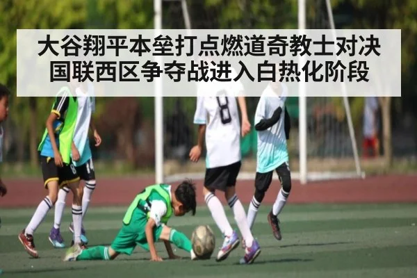 大谷翔平本垒打点燃道奇教士对决 国联西区争夺战进入白热化阶段