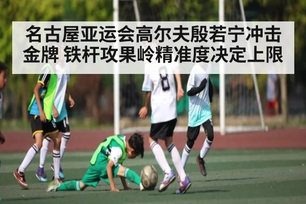 名古屋亚运会高尔夫殷若宁冲击金牌 铁杆攻果岭精准度决定上限